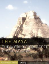 The World s Greatest Civilizations: The History and Culture of the Maya