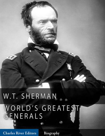 The World's Greatest Generals: The Life and Career of William Tecumseh Sherman - Charles River Editors