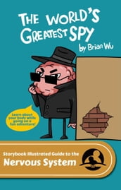 The World s Greatest Spy. The Storybook Illustrated Guide to the Nervous System