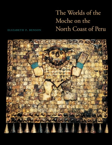 The Worlds of the Moche on the North Coast of Peru - Elizabeth P. Benson