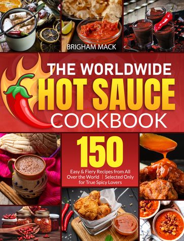 The Worldwide Hot Sauce Cookbook - Brigham Mack