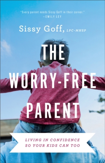 The Worry-Free Parent - Living in Confidence So Your Kids Can Too - Sissy Goff