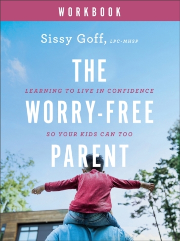 The Worry¿Free Parent Workbook ¿ Learning to Live in Confidence So Your Kids Can Too - Sissy Goff