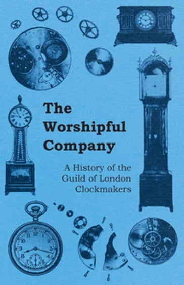 The Worshipful Company - A History of the Guild of London Clockmakers - ANON