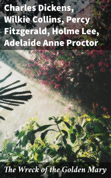 The Wreck of the Golden Mary - Charles Dickens - Collins Wilkie - Percy Fitzgerald - Holme Lee - Adelaide Anne Proctor - Rev. James White