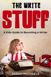 The Write Stuff: A Kids Guide to Becoming a Writer