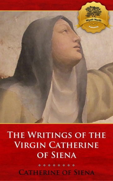 The Writings of the Virgin Catherine of Siena - St. Catherine of Siena - Wyatt North