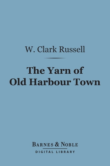The Yarn of Old Harbour Town (Barnes & Noble Digital Library) - W. Clark Russell