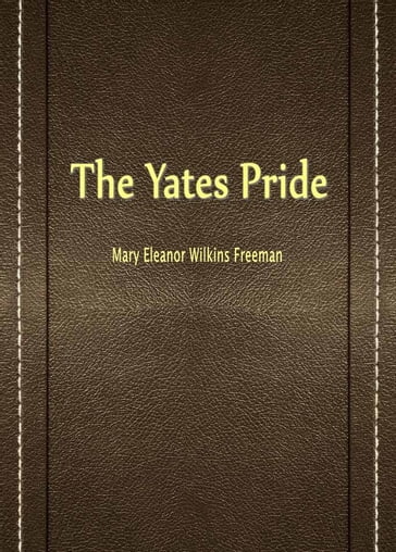The Yates Pride - Mary Eleanor Wilkins Freeman