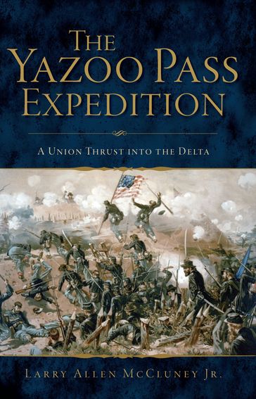 The Yazoo Pass Expedition: A Union Thrust into the Delta - Larry Allen McCluney Jr.