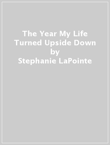 The Year My Life Turned Upside Down - Stephanie LaPointe