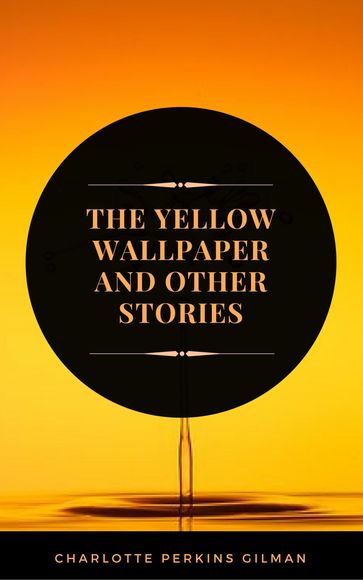 The Yellow Wallpaper: By Charlotte Perkins Gilman - Illustrated - Charlotte Perkins Gilman