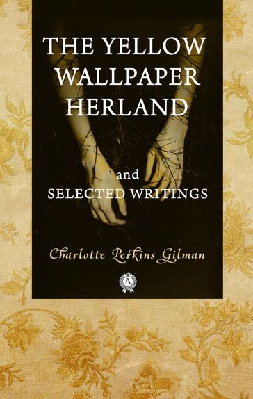 The Yellow Wallpaper Herland and Selected Writings - Charlotte Perkins Gilman