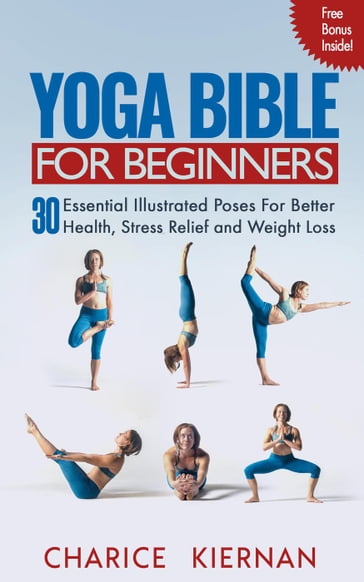 The Yoga Bible For Beginners: 30 Essential Illustrated Poses For Better Health, Stress Relief and Weight Loss - Charice Kiernan