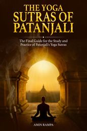 The Yoga Sutras of Patanjali: The Final Guide for the Study and Practice of Patanjali s Yoga Sutras
