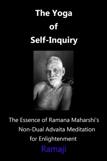 The Yoga of Self-Inquiry: the Essence of Ramana Maharshi's Non-Dual Advaita Meditation for Enlightenment - Ramaji