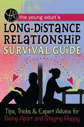 The Young Adult s Long-Distance Relationship Survival Guide: Tips, Tricks & Expert Advice for Being Apart and Staying Happy