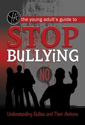 The Young Adult s Guide to Stop Bullying: Understanding Bullies and Their Actions