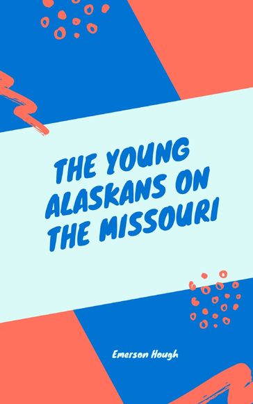 The Young Alaskans on the Missouri - Emerson Hough