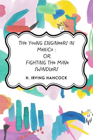 The Young Engineers in Mexico : Or, Fighting the Mine Swindlers - H. Irving Hancock