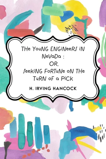 The Young Engineers in Nevada : Or, Seeking Fortune on the Turn of a Pick - H. Irving Hancock