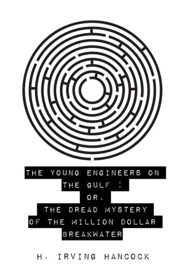 The Young Engineers on the Gulf : Or, The Dread Mystery of the Million Dollar Breakwater - H. Irving Hancock