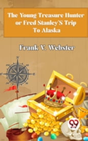 The Young Treasure Hunter or Fred Stanley s Trip To Alaska