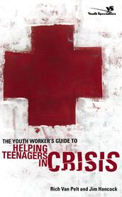 The Youth Worker s Guide to Helping Teenagers in Crisis