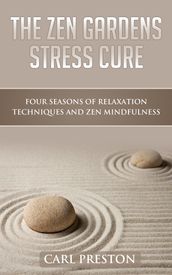 The Zen Gardens Stress Cure: Four Seasons of Relaxation Techniques and Zen Mindfulness