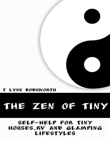 The Zen of Tiny: Self Help for Tiny Houses, RV and Glamping Lifestyles - T Lynn Dodsworth