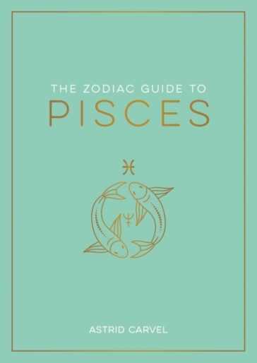 The Zodiac Guide to Pisces - Astrid Carvel