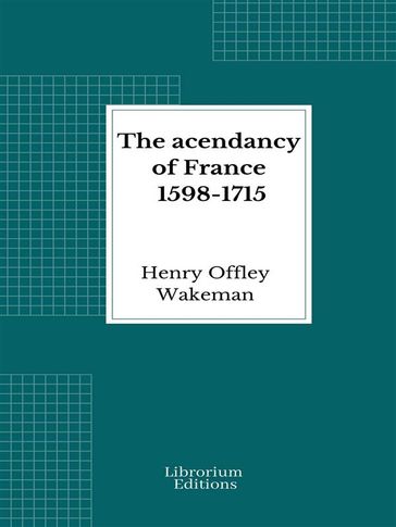 The acendancy of France 1598-1715 - Henry Offley WAKEMAN