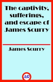 The captivity, sufferings, and escape of James Scurry (Illustrated)