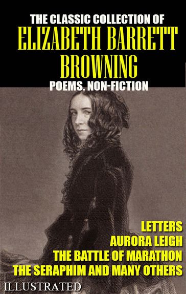 The classic collection of Elizabeth Barrett Browning. Poems. Non-Fiction. Letters. Illustrated - Elizabeth Barrett Browning