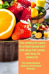 The complete guide to a fruitarian diet for healthy living and health benefits.