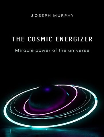 The cosmic energizer: miracle power of the universe - Joseph Murphy