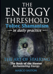 The energy threshold. Toltec shamanism in daily practice. Vol. 2: The mastery of intent. Evoking intent