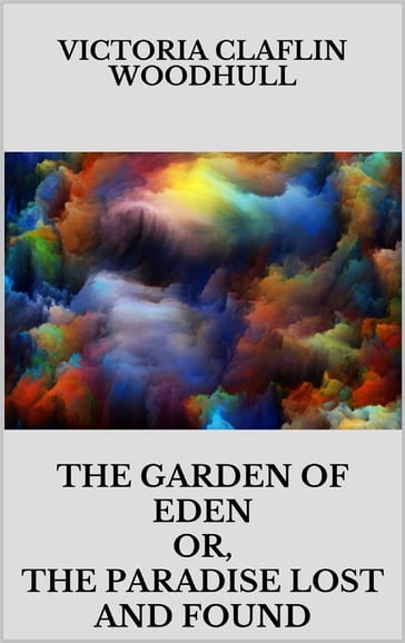 The garden of Eden or, the Paradise lost and found - Victoria Claflin Woodhull