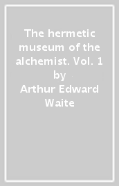 The hermetic museum of the alchemist. Vol. 1