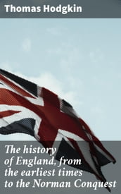 The history of England, from the earliest times to the Norman Conquest