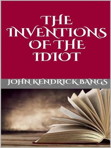 The inventions of the idiot - John Kendrick Bangs
