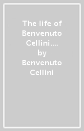 The life of Benvenuto Cellini. Ediz. illustrata