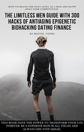 The limitless Guide with 300 Hacks of AntiAging Epigenetic Biohacking Dating Finance