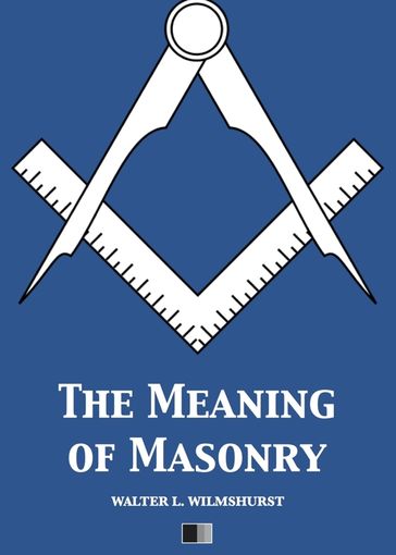 The meaning of Masonry - WALTER L. WILMSHURST