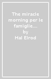 The miracle morning per le famiglie. Trasforma la tua vita e quella dei tuoi bambini un mattino alla volta, prima delle 8:00. Nuova ediz.