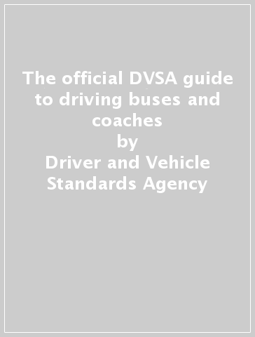 The official DVSA guide to driving buses and coaches - Driver and Vehicle Standards Agency
