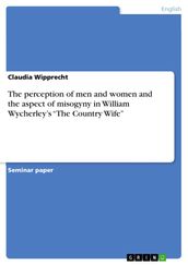 The perception of men and women and the aspect of misogyny in William Wycherley s  The Country Wife 