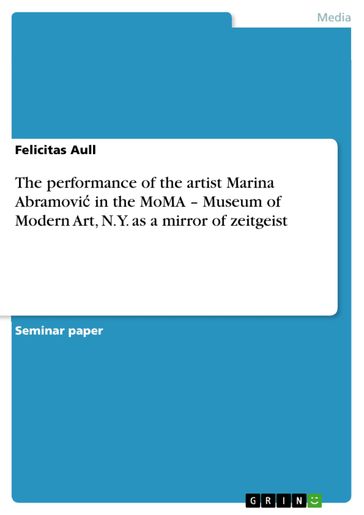 The performance of the artist Marina Abramovi? in the MoMA - Museum of Modern Art, N.Y. as a mirror of zeitgeist - Felicitas Aull