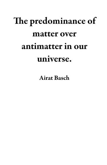 The predominance of matter over antimatter in our universe. - Airat Basch