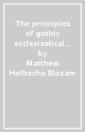 The principles of gothic ecclesiastical architecture